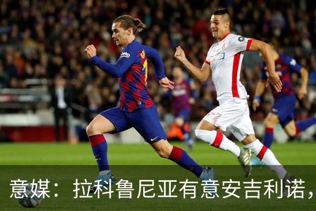 意媒：拉科鲁尼亚有意安吉利诺，球员上赛季因病只为罗马出场9次