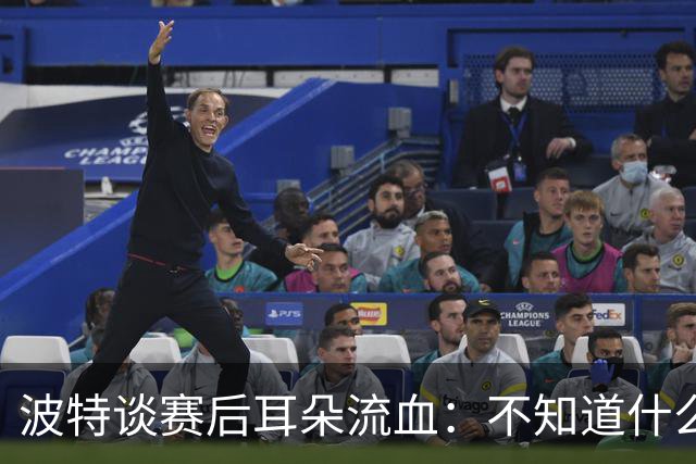 波特谈赛后耳朵流血：不知道什么情况，被人抓了还是咬了一下